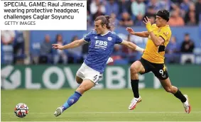  ?? GETTY IMAGES ?? SPECIAL GAME: Raul Jimenez, wearing protective headgear, challenges Caglar Soyuncu