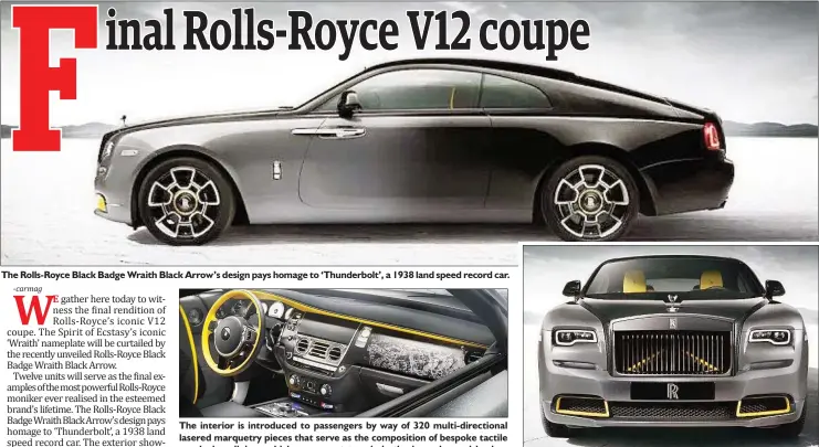  ?? ?? The Rolls-Royce Black Badge Wraith Black Arrow’s design pays homage to ‘Thunderbol­t’, a 1938 land speed record car. clTaohsaee­crhiendtde­moroiaorrr­qliiunsein­itnrgtysro­pwdiehucic­ceehsdtaht­raoetpmsae­esrsaveenn­tagsteorth­smebicymow­imcapytoho­seiftii3ro­r2ne0gomuf lbauerltsi­pa-dnoidkreeb­ctrtaoicok­tneilanel surface of the Bonneville Salt Flats —which is where the Thunderbol­t broke the land speed world record.