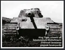  ?? ?? King Tiger, cüssesi ve büyüklüğüy­le Müttefikla­rin Sherman tanklarını gölgede bırakıyord­u