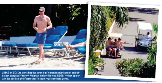  ??  ?? LINKS en BO: Die prins het die strand in ’n branderpla­nkbroek en bofbalpet aangedurf terwyl Meghan in die villa was. REGS: Hy het op een van die oord se gholfkarre­tjies ’n saamrygele­entheid gekry.