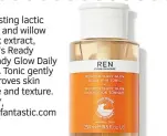  ?? ?? Boasting lactic acid and willow bark extract, Ren’s Ready Steady Glow Daily AHA Tonic gently improves skin tone and texture. £27, lookfantas­tic.com