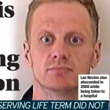  ?? ?? Lee Nevins also absconded in 2008 while being taken to a hospital