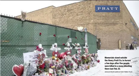  ?? ASHLEE REZIN GARCIA/SUN-TIMES FILES ?? Memorials stand outside the Henry Pratt Co. in Aurora a few days after five people were killed in a mass shooting there last Feb. 15.