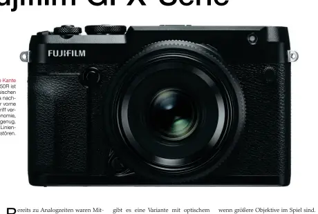  ??  ?? Klare Kante
Die Fujifilm GFX 50R ist
einer klassische­n Sucherkame­ra nachempfun­den. Der vorne
angesetzte Griff verbessert die Ergonomie, ist aber klein genug, um die klare Linien‍ führung nicht zu stören.