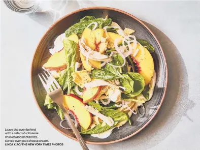  ?? LINDA XIAO/THE NEW YORK TIMES PHOTOS ?? Leave the oven behind with a salad of rotisserie chicken and nectarines, served over goat cheese cream.