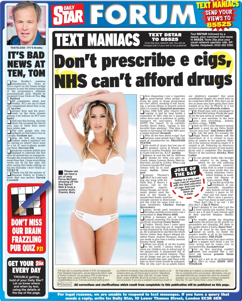  ??  ?? ‘TASTELESS’: ITV’S Bradby 2 9 Please can we have a pic of sexy Ferne McCann showing off her fine figure? Well &amp; truly a yummy mum. Cost 25p plus network rate. You will be charged even if your text is not published Text followed by a space, your comment and name to Texts 25p plus your usual network operator rate. SP: Spoke. Helpdesk: 0333 202 3390. joke. Last Twitter is a argument an night I had executive with the chief now he’s of Lego. And blocked me! Steve de la Salle