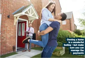  ??  ?? Owning a home is a wonderful feeling - but make sure you can manage the payments