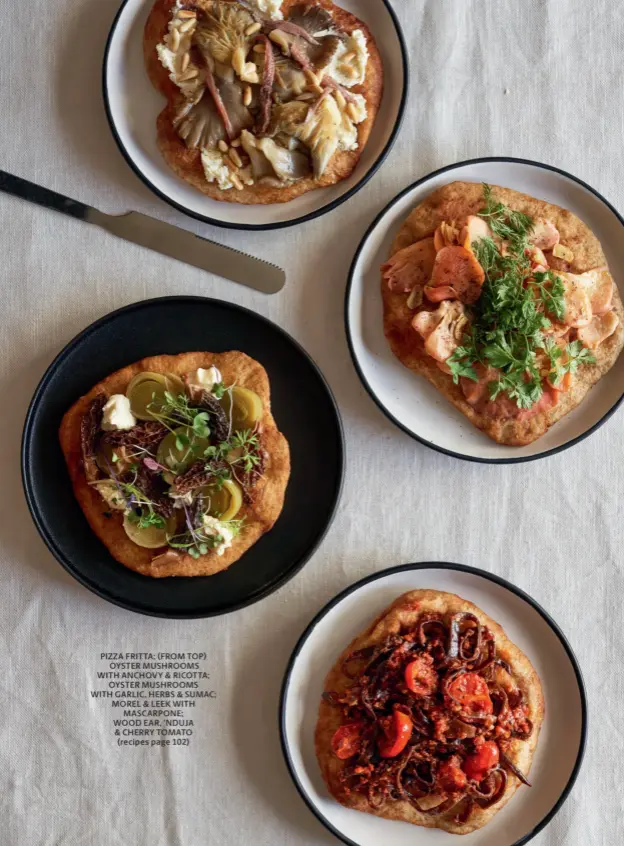  ?? ?? PIZZA FRITTA: (FROM TOP) OYSTER MUSHROOMS WITH ANCHOVY & RICOTTA; OYSTER MUSHROOMS WITH GARLIC, HERBS & SUMAC; MOREL & LEEK WITH MASCARPONE; WOOD EAR, ’NDUJA & CHERRY TOMATO (recipes page 102)