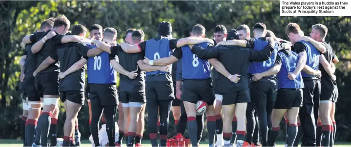  ??  ?? The Wales players in a huddle as they prepare for today’s Test against the Scots at Principali­ty Stadium