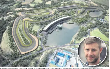  ??  ?? Artist’s impression of circuit. Inset, racer Jonathan Rea and (right) David Henderson of Manna Developmen­ts