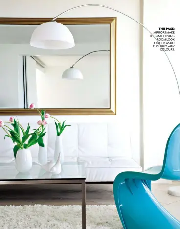  ??  ?? THIS PAGE: MIRRORS MAKE THE SMALL LIVING ROOM LOOK LARGER, AS DO THE LIGHT, AIRY COLOURS.