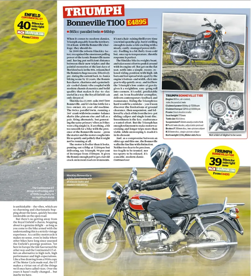  ??  ?? The Continenta­l GT brings a refreshing slice of 1950s simplicity to our high-tech world Hinckley Bonneville is a fully functionin­g mix of classic looks and modern rideabilit­y
TRIUMPH BONNEVILLE T100
Engine 865cc, air-cooled, dohc 8v parallel twin...