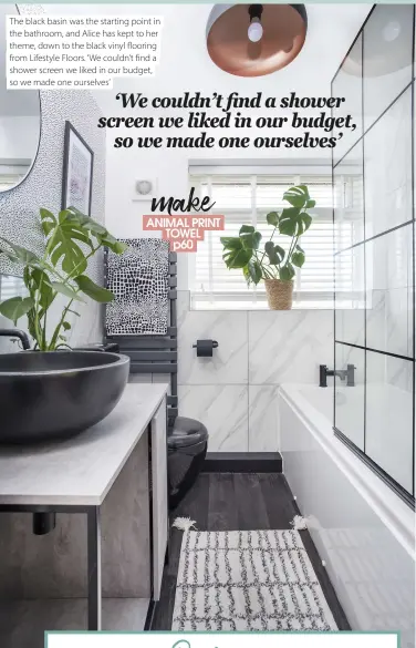  ??  ?? The black basin was the starting point in the bathroom, and Alice has kept to her theme, down to the black vinyl flooring from Lifestyle Floors. ‘ We couldn’t find a shower screen we liked in our budget, so we made one ourselves’