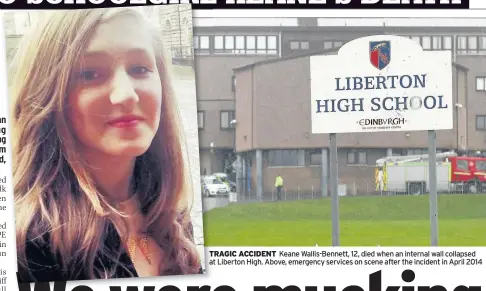  ??  ?? TRAGIC ACCIDENT Keane Wallis-Bennett, 12, died when an internal wall collapsed at Liberton High. Above, emergency services on scene after the incident in April 2014