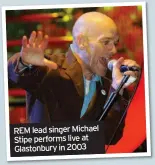  ??  ?? REM lead singer Michael Stipe performs live at Glastonbur­y in 2003