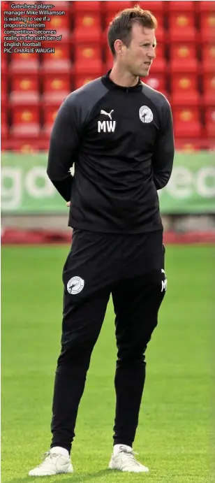  ??  ?? ■ Gateshead playermana­ger Mike Williamson is waiting to see if a proposed interim competitio­n becomes reality in the sixth tier of English football
PIC: CHARLIE WAUGH