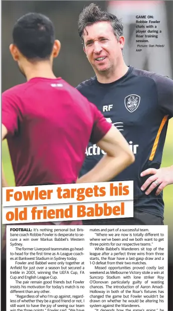  ?? Picture: Dan Peled/ AAP ?? GAME ON: Robbie Fowler chats with a player during a Roar training session.