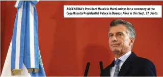  ??  ?? ARGENTINA’s President Mauricio Macri arrives for a ceremony at the Casa Rosada Presidenti­al Palace in Buenos Aires in this Sept. 27 photo.