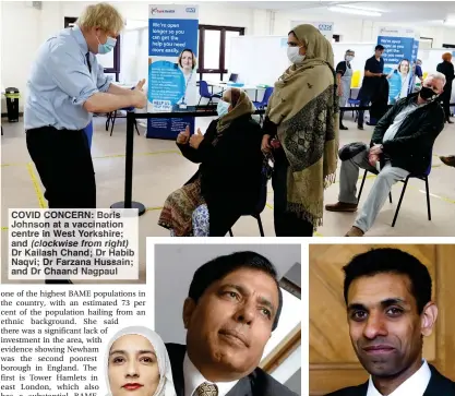  ??  ?? COVID CONCERN: Boris Johnson at a vaccinatio­n centre in West Yorkshire; and (clockwise from right) Dr Kailash Chand; Dr Habib Naqvi; Dr Farzana Hussain; and Dr Chaand Nagpaul