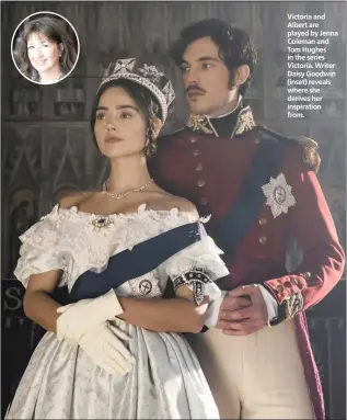  ??  ?? Victoria and Albert are played by Jenna Coleman and Tom Hughes in the series Victoria. Writer Daisy Goodwin (inset) reveals where she derives her inspiratio­n from.