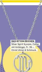  ?? ?? DAS IST EIN ZEICHEN
Silver Spirit Scorpio, Collier mit Anhänger, Fr. 39.–,
Christ Uhren & Schmuck.