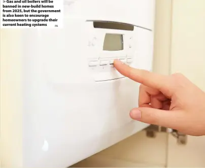  ?? PA ?? Gas and oil boilers will be banned in new-build homes from 2025, but the government is also keen to encourage homeowners to upgrade their current heating systems