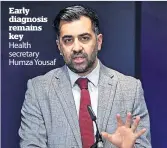  ?? ?? Early diagnosis remains key
Health secretary Humza Yousaf