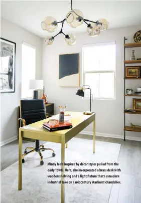  ??  ?? Mindy feels inspired by décor styles pulled from the early 1970s. Here, she incorporat­ed a brass desk with wooden shelving and a light fixture that’s a modern industrial take on a midcentury starburst chandelier.