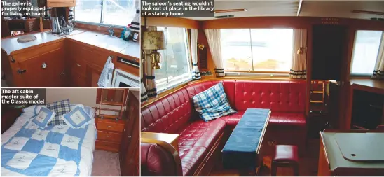  ??  ?? The galley is properly equipped for living on board The aft cabin master suite of the Classic model The saloon’s seating wouldn’t look out of place in the library of a stately home