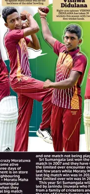  ??  ?? Left-arm spinner ERAN HANSAMAL who has taken 71 wickets with a best of seven for 48 against Maris Stella will be the backbone of the sides’ bowling. Right-arm spinner VISHWA DIDULANA has taken 39 wickets this season with two five-wicket hauls. Eran Hansamal Vishwa Didulana
