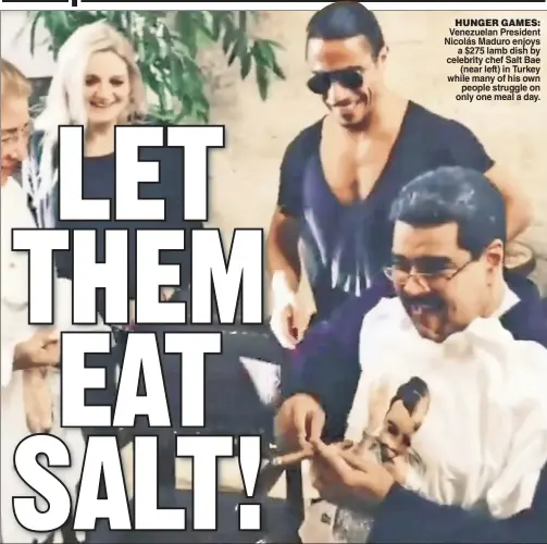  ??  ?? HUNGER GAMES: Venezuelan President Nicolás Maduro enjoys a $275 lamb dish by celebrity chef Salt Bae (near left) in Turkey while many of his own people struggle on only one meal a day.