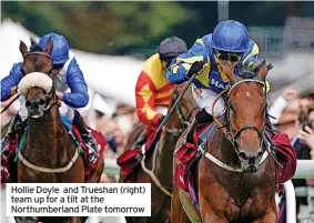  ?? ?? Hollie Doyle and Trueshan (right) team up for a tilt at the Northumber­land Plate tomorrow