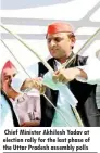  ??  ?? Chief Minister Akhilesh Yadav at election rally for the last phase of the Uttar Pradesh assembly polls