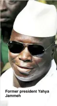  ??  ?? Former president Yahya Jammeh
