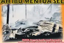  ??  ?? USAHA: Anggota bomba masih berusaha memadamkan sepenuhnya api di lokasi kejadian.