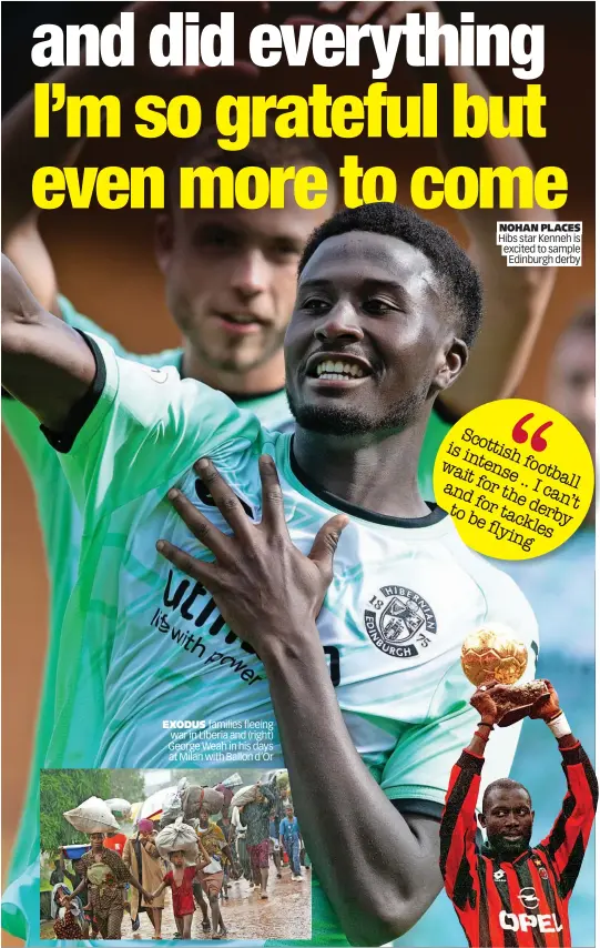  ?? ?? EXODUS families fleeing war in Liberia and (right) George Weah in his days at Milan with Ballon d’Or
NOHAN PLACES Hibs star Kenneh is excited to sample Edinburgh derby