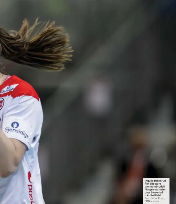  ?? Foto: Vidar Ruud, NTB scanpix ?? Ingvild Bakkerud fikk sitt store gjennombru­dd i Norges storseier over Slovenia i håndball-VM.