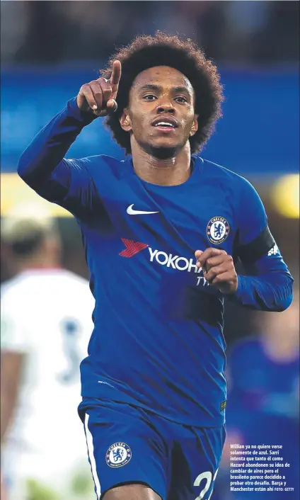  ?? FOTO: GETTY ?? Willian ya no quiere verse solamente de azul. Sarri intenta que tanto él como Hazard abandonen su idea de cambiar de aires pero el brasileño parece decidido a probar otro desafío. Barça y Manchester están ahí