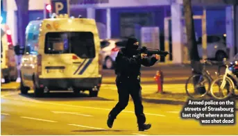  ??  ?? Armed police on the streets of Strasbourg last night where a manwas shot dead
