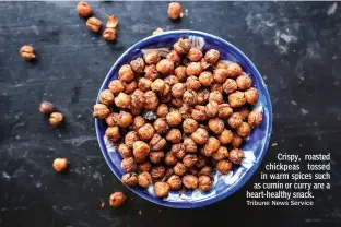  ?? Tribune News Service ?? Crispy, roasted chickpeas tossed in warm spices such as cumin or curry are a heart-healthy snack.
■