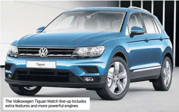  ??  ?? The Volkswagen Tiguan Match line-up includes extra features and more powerful engines