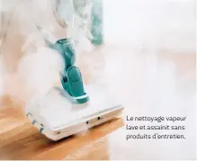  ??  ?? Le nettoyage vapeur lave et assainit sans produits d’entretien.