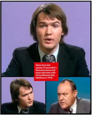  ??  ?? Shots from the young TV journalist’s famously tense and testy interview with Prime Minister Rob Muldoon in 1976.