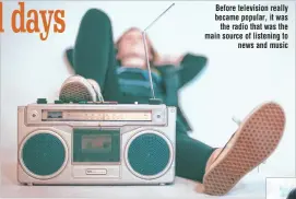  ??  ?? Before television really became popular, it was the radio that was the main source of listening to news and music