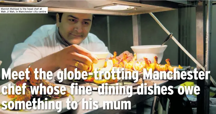  ?? ?? Manish Mahipal is the head chef at Wah Ji Wah, in Manchester city centre