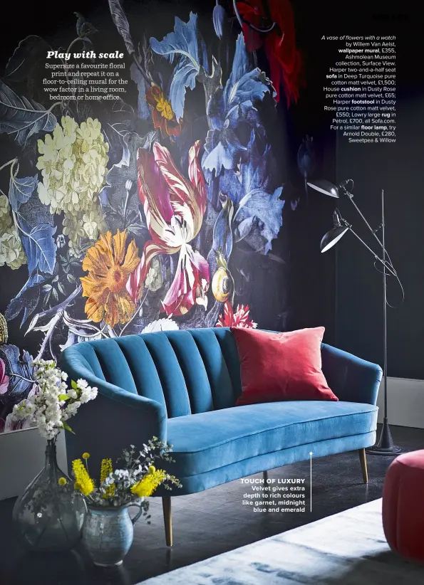  ??  ?? A vase of flowers with a watch by Willem Van Aelst, WALLPAPER MURAL, £355, Ashmolean Museum collection, Surface View. Harper two-and-a-half seat in Deep Turquoise pure SOFA cotton matt velvet, £1,500; House in Dusty Rose CUSHION pure cotton matt velvet, £65; Harper in Dusty FOOTSTOOL Rose pure cotton matt velvet, £550; Lowry large in RUG Petrol, £700, all Sofa.com. For a similar FLOOR LAMP, try Arnold Double, £280, Sweetpea & Willow