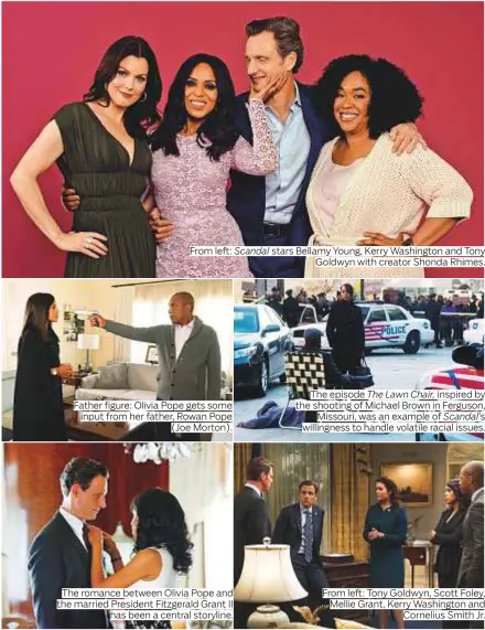  ?? Photos by New York Times and courtesy of ABC ?? From left: Scandal stars Bellamy Young, Kerry Washington and Tony Goldwyn with creator Shonda Rhimes. Father figure: Olivia Pope gets some input from her father, Rowan Pope (Joe Morton). The romance between Olivia Pope and the married President...