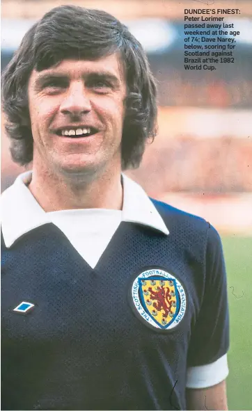  ??  ?? DUNDEE’S FINEST: Peter Lorimer passed away last weekend at the age of 74; Dave Narey, below, scoring for Scotland against Brazil at the 1982 World Cup.