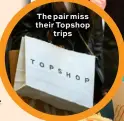  ?? ?? The pair miss their Topshop trips