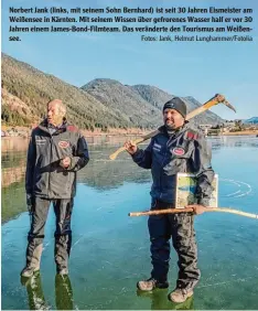  ?? Fotos: Jank, Helmut Lunghammer/Fotolia ?? Norbert Jank (links, mit seinem Sohn Bernhard) ist seit 30 Jahren Eismeister am Weißensee in Kärnten. Mit seinem Wissen über gefrorenes Wasser half er vor 30 Jahren einem James Bond Filmteam. Das veränderte den Tourismus am Weißen see.